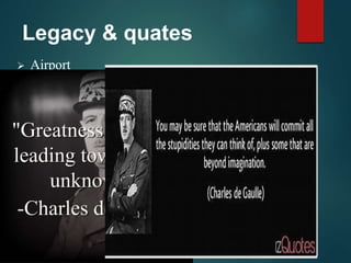 Legacy & quates
 Airport
 “The General”
 General De Gaulle
 A powerful France that stud up for itself
 