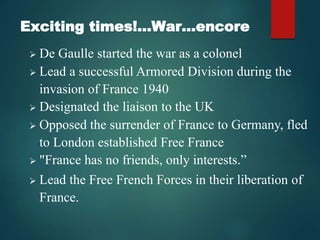 Exciting times!…War…encore
 De Gaulle started the war as a colonel
 Lead a successful Armored Division during the
invasi...