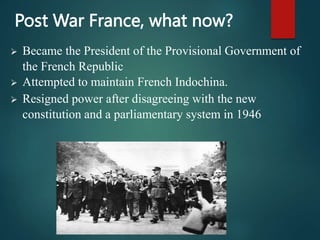 Post War France, what now?
 Became the President of the Provisional Government of
the French Republic
 Attempted to main...