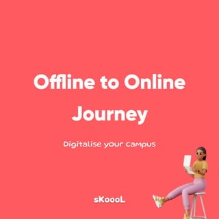 sKoooL
Offline to Online

Journey
Digitalise your campus
 
