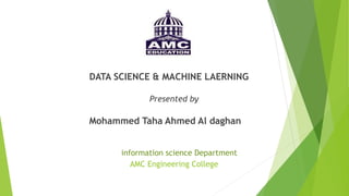 DATA SCIENCE & MACHINE LAERNING
Presented by
Mohammed Taha Ahmed Al daghan
information science Department
AMC Engineering College
 