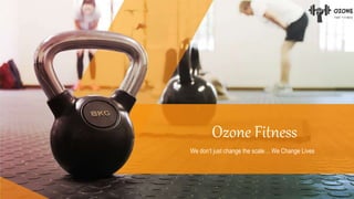 We don’t just change the scale… We Change Lives
Ozone Fitness
 