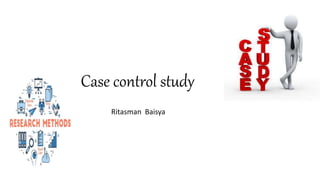 Case control study
Ritasman Baisya
 