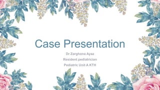 Case Presentation
Dr Zarghona Ayaz
Resident pediatrician
Pediatric Unit A KTH
 