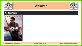 Answer
A) Top Gun
WANDERING CLOUD 4.0 I ASSAM UNIVERSITY I Q.M. – SOMNATH CHANDA
 