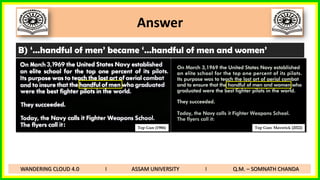 Answer
B) ‘…handful of men’ became ‘…handful of men and women’
WANDERING CLOUD 4.0 I ASSAM UNIVERSITY I Q.M. – SOMNATH CHANDA
Top Gun (1986) Top Gun: Maverick (2022)
 