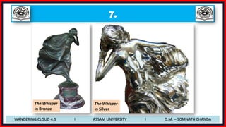 7.
WANDERING CLOUD 4.0 I ASSAM UNIVERSITY I Q.M. – SOMNATH CHANDA
The Whisper
in Bronze
The Whisper
in Silver
 