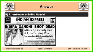 Answer
B) Assassination of Indira Gandhi
WANDERING CLOUD 4.0 I ASSAM UNIVERSITY I Q.M. – SOMNATH CHANDA
 