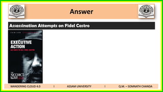 Answer
Assassination Attempts on Fidel Castro
WANDERING CLOUD 4.0 I ASSAM UNIVERSITY I Q.M. – SOMNATH CHANDA
 