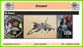 Answer
B) Falcon
WANDERING CLOUD 4.0 I ASSAM UNIVERSITY I Q.M. – SOMNATH CHANDA
 