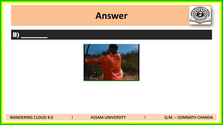 Answer
B) _________
WANDERING CLOUD 4.0 I ASSAM UNIVERSITY I Q.M. – SOMNATH CHANDA
 