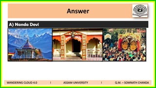 Answer
A) Nanda Devi
WANDERING CLOUD 4.0 I ASSAM UNIVERSITY I Q.M. – SOMNATH CHANDA
 