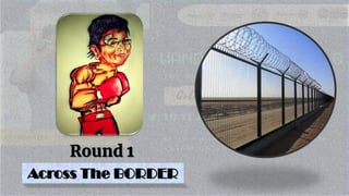 Round 1
Round 1
Across The BORDER
 