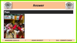 Answer
Pepa
WANDERING CLOUD 4.0 I ASSAM UNIVERSITY I Q.M. – SOMNATH CHANDA
 