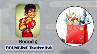 Round 1
Round 4
BOUNCING Twelve 2.0
 