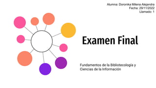 Examen Final
Fundamentos de la Bibliotecología y
Ciencias de la Información
Alumna: Doronika Milena Alejandra
Fecha: 29/11/2022
Llamado: 1
 