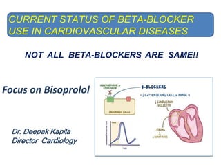 CURRENT STATUS OF BETA-BLOCKER
USE IN CARDIOVASCULAR DISEASES
NOT ALL BETA-BLOCKERS ARE SAME!!
Focus on Bisoprolol
Dr. Deepak Kapila
Director Cardiology
 