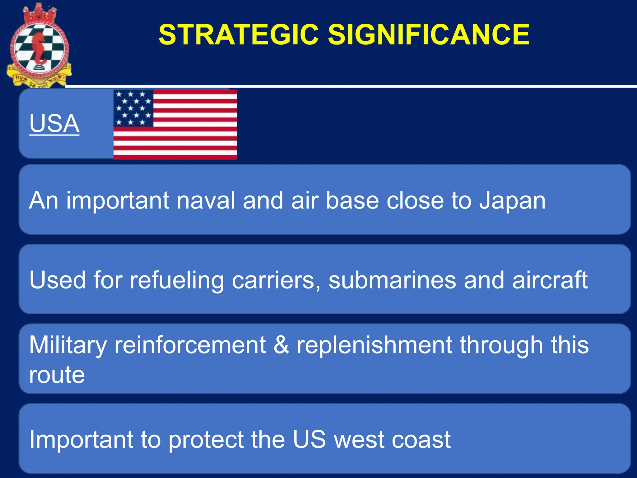 14
USA
An important naval and air base close to Japan
STRATEGIC SIGNIFICANCE
Used for refueling carriers, submarines and aircraft
Military reinforcement & replenishment through this
route
Important to protect the US west coast
 