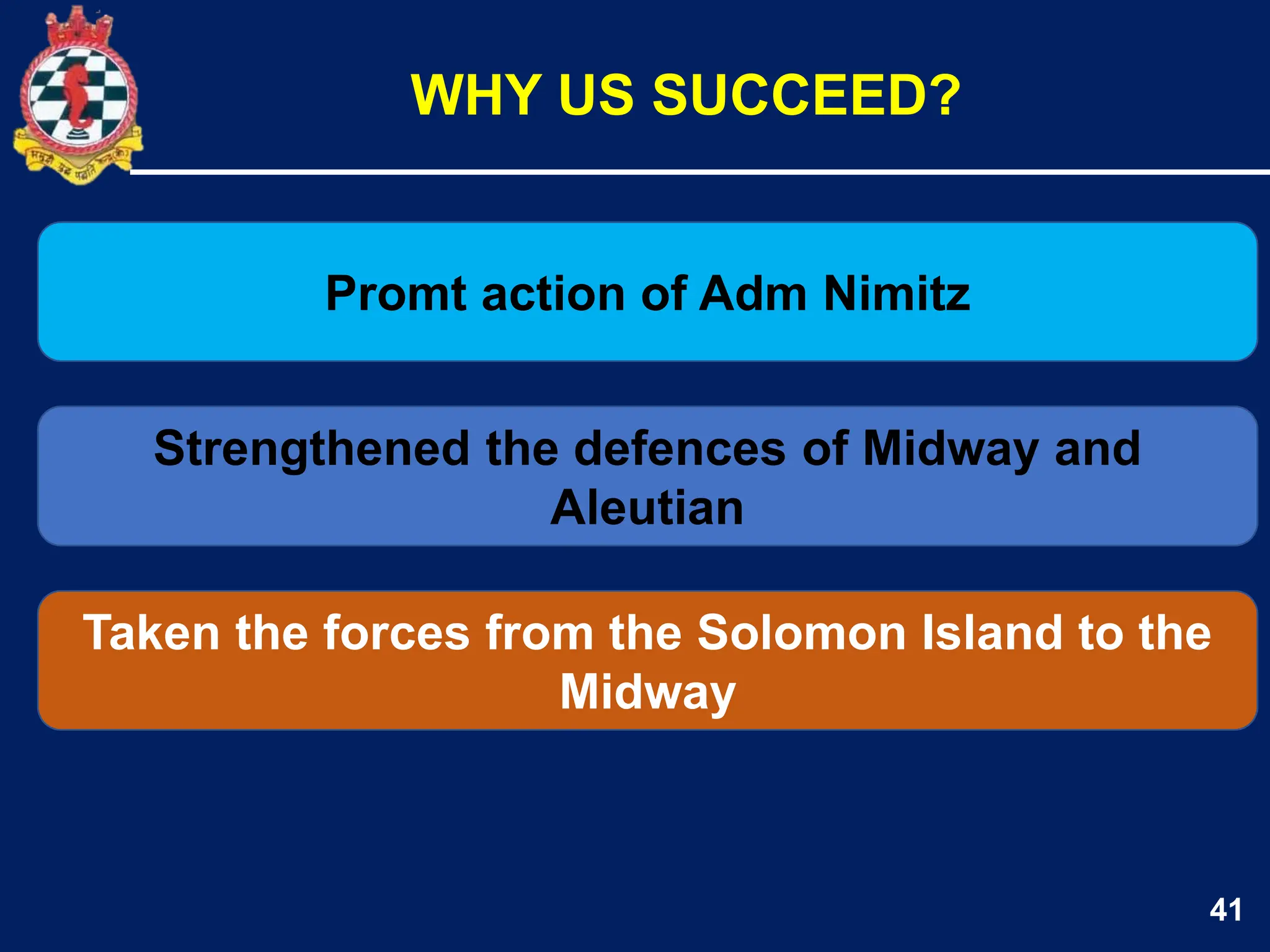 41
Promt action of Adm Nimitz
Strengthened the defences of Midway and
Aleutian
WHY US SUCCEED?
Taken the forces from the Solomon Island to the
Midway
 