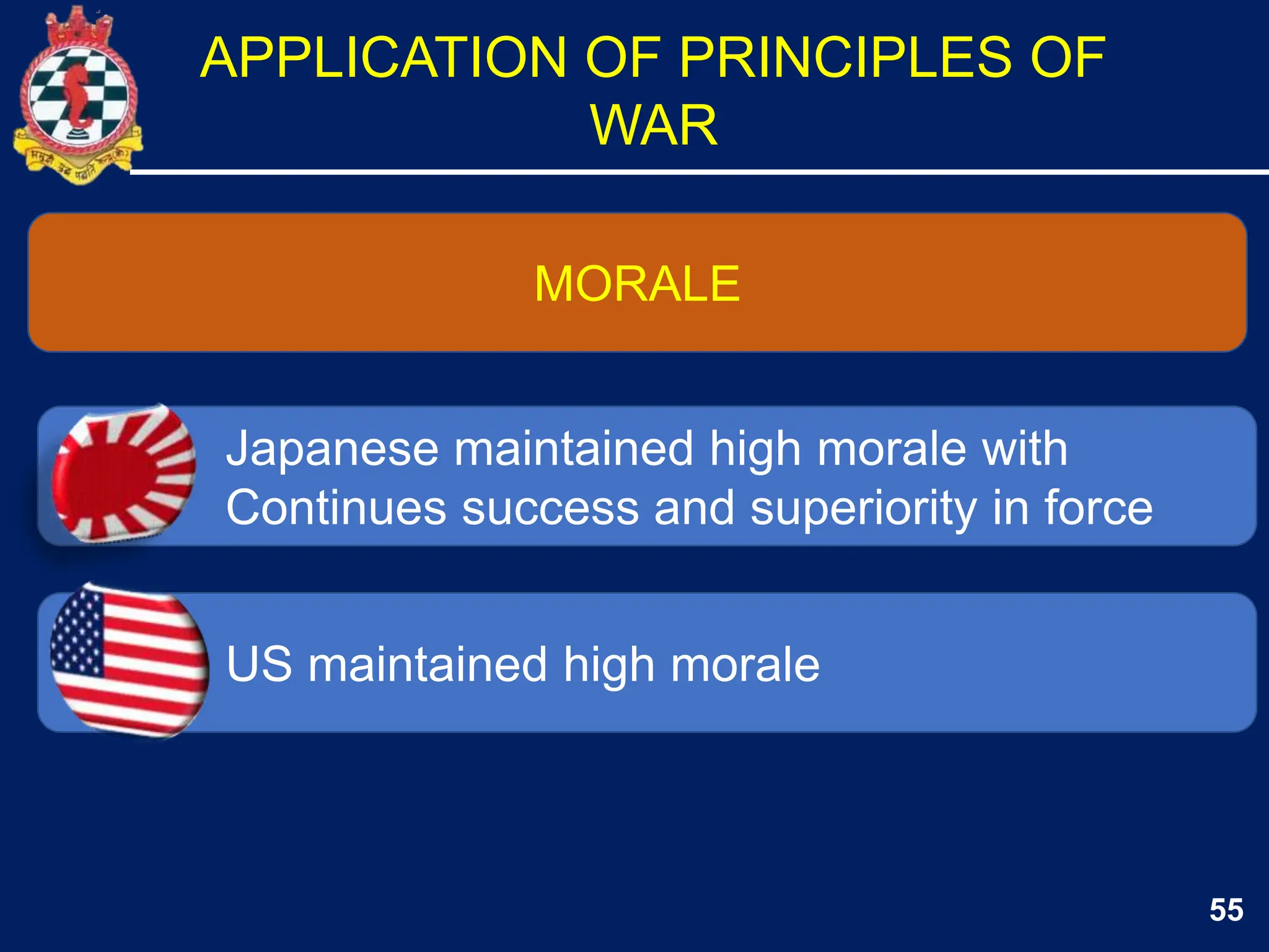 55
Japanese maintained high morale with
Continues success and superiority in force
US maintained high morale
MORALE
APPLICATION OF PRINCIPLES OF
WAR
 