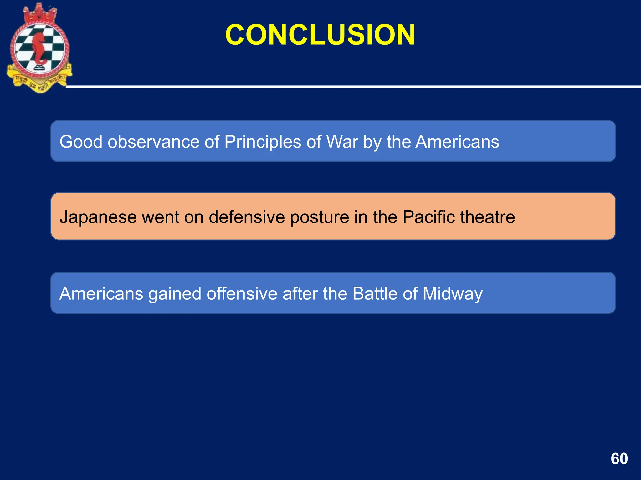 60
Good observance of Principles of War by the Americans
Japanese went on defensive posture in the Pacific theatre
CONCLUSION
Americans gained offensive after the Battle of Midway
 
