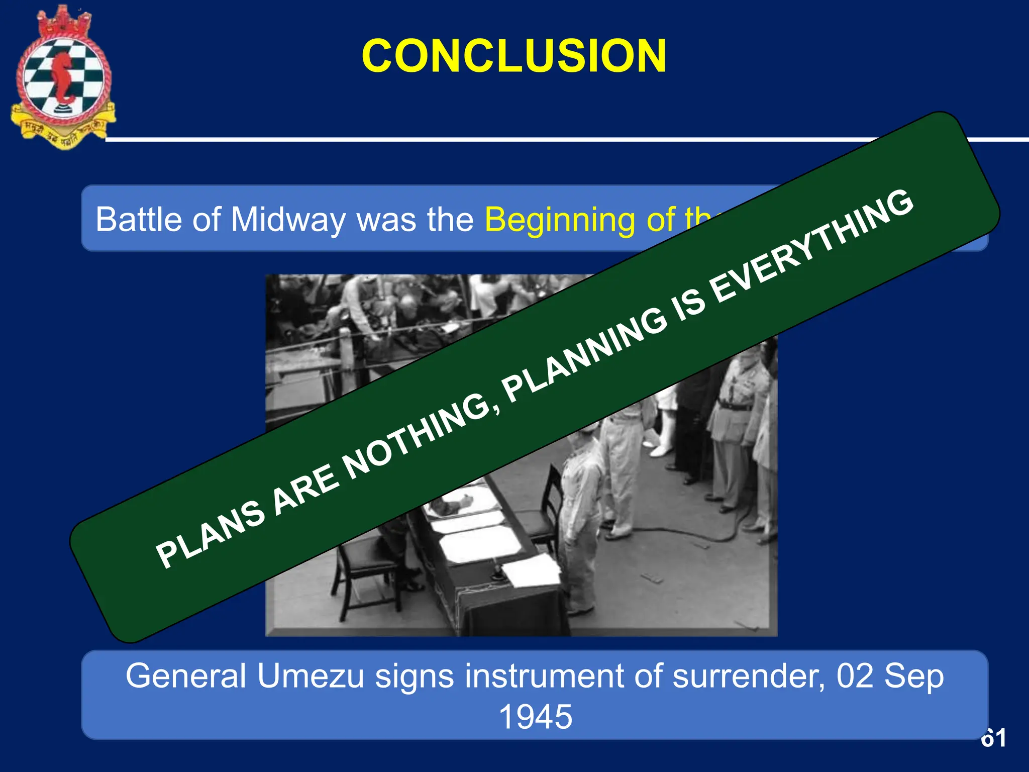 61
Battle of Midway was the Beginning of the END
CONCLUSION
General Umezu signs instrument of surrender, 02 Sep
1945
 