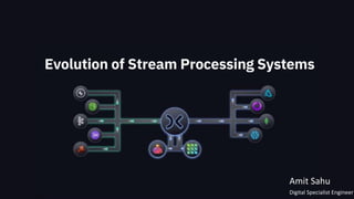 Evolution of Stream Processing Systems
Amit Sahu
Digital Specialist Engineer
 