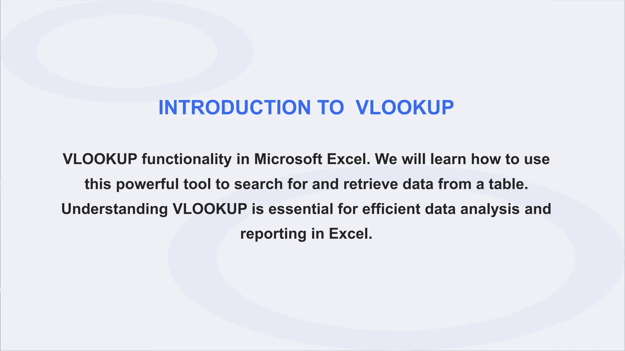 INTRODUCTION TO VLOOKUP
VLOOKUP functionality in Microsoft Excel. We will learn how to use
this powerful tool to search for and retrieve data from a table.
Understanding VLOOKUP is essential for efficient data analysis and
reporting in Excel.
 