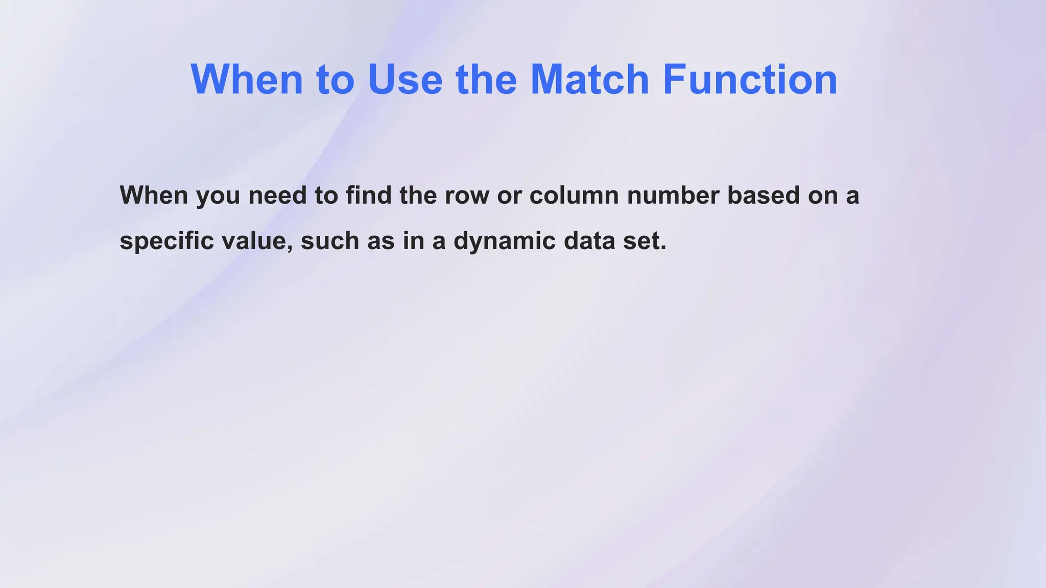 When to Use the Match Function
When you need to find the row or column number based on a
specific value, such as in a dynamic data set.
 