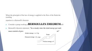 BERNOULLI'S THEOREM
When the principals of the law of energy is applied to the flow of the fluids the
resulting
equation is a Bernoulli's theorem
▶ Consider a pump working under isothermal conditions between points A and B
▶ Bernoulli's theorem statement, "In a steady state the total energy per unit
mass consists of pressure, kinetic and potential energies are constant"
 