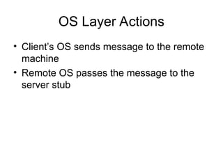 OS Layer Actions
• Client’s OS sends message to the remote
machine
• Remote OS passes the message to the
server stub
 