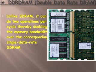  Unlike SDRAM, it can
do two operations per
cycle thereby doubling
the memory bandwidth
over the corresponding
single-data-rate
SDRAM
 