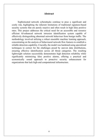8
Abstract
Sophisticated network cyberattacks continue to pose a significant and
costly risk, highlighting the inherent limitations of traditional signature-based
security systems that are purely reactive and often result in high false positive
rates. This project addresses the critical need for an accessible and resource
efficient AI-enhanced network intrusion identification system capable of
effectively distinguishing abnormal network behaviour from benign traffic. The
methodology involved utilizing a robust ensemble machine learning approach,
concentrating on the analysis of behavioural network flow features to establish a
reliable detection capability. Crucially, the model was hardened using specialized
techniques to correct for the challenges posed by uneven data distributions,
ensuring effective identification across all threat categories. The resulting
lightweight solution successfully demonstrates high detection reliability while
significantly minimizing false positive alarms, offering a practical and
economically sound approach to proactive security enhancement for
organizations that lack high-end computational infrastructure.
 