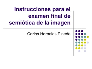 Instrucciones para el examen final de semiótica de la imagen Carlos Hornelas Pineda 