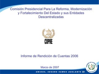 Comisión Presidencial Para La Reforma, Modernización y Fortalecimiento Del Estado y sus Entidades Descentralizadas Marzo de 2007 Informe de Rendición de Cuentas 2006 