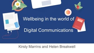 Kirsty Marrins and Helen Breakwell
Wellbeing in the world of
Digital Communications
 