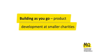 Building as you go – product
1
development at smaller charities
 