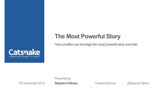 Presented by
Stephen Follows Creative Director @StephenFollows20th November 2019
The Most Powerful Story
How charitiescan leveragethe most powerfulstory evertold
 