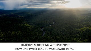 REACTIVE MARKETING WITH PURPOSE:
HOW ONE TWEET LEAD TO WORLDWIDE IMPACT
 