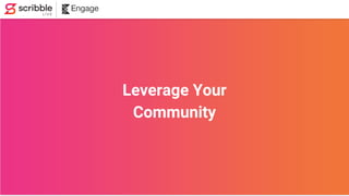 Leverage Your
Community
 