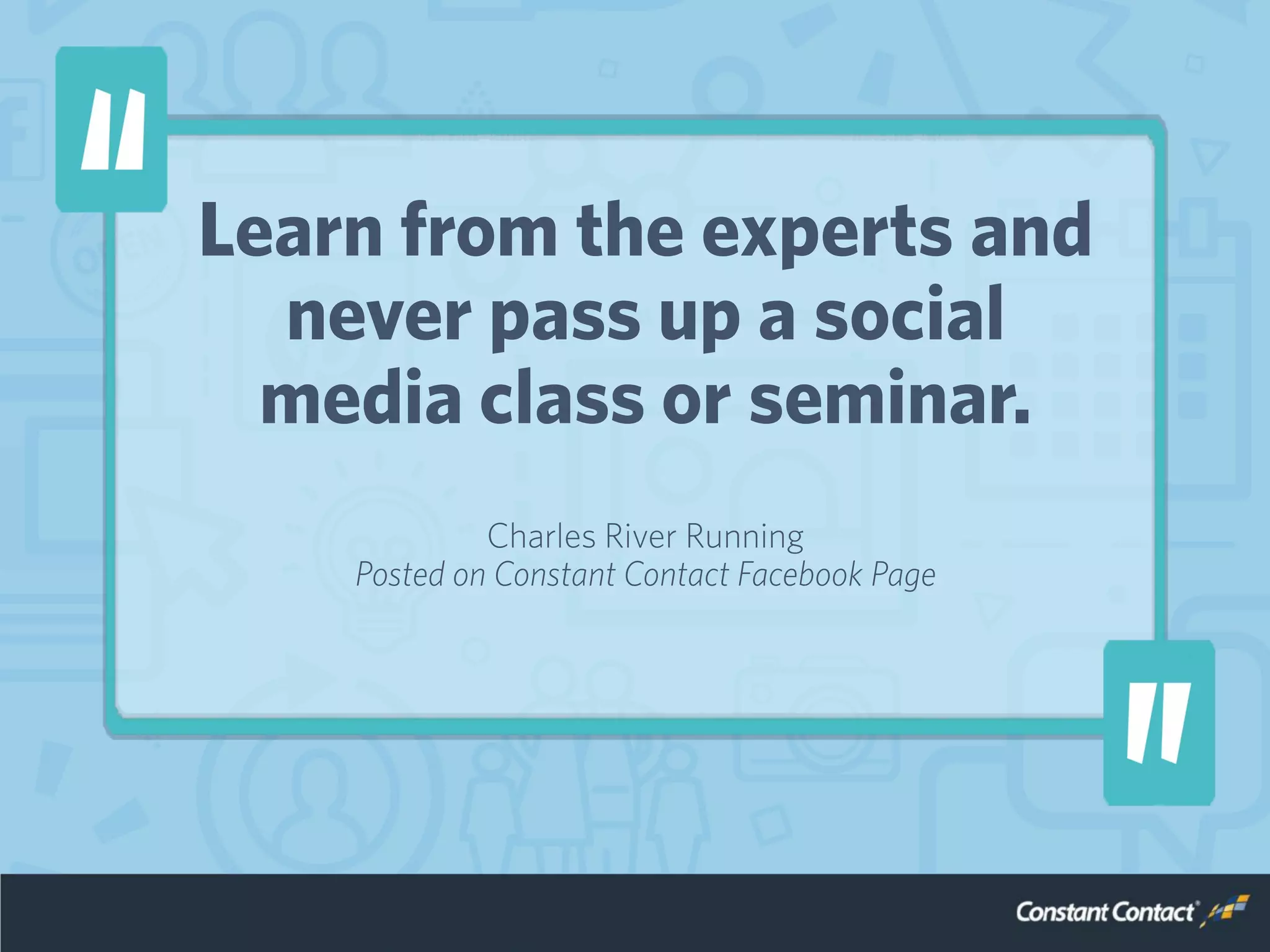 Learn from the experts and
never pass up a social
media class or seminar.
Charles River Running
Posted on Constant Contact Facebook Page
 
