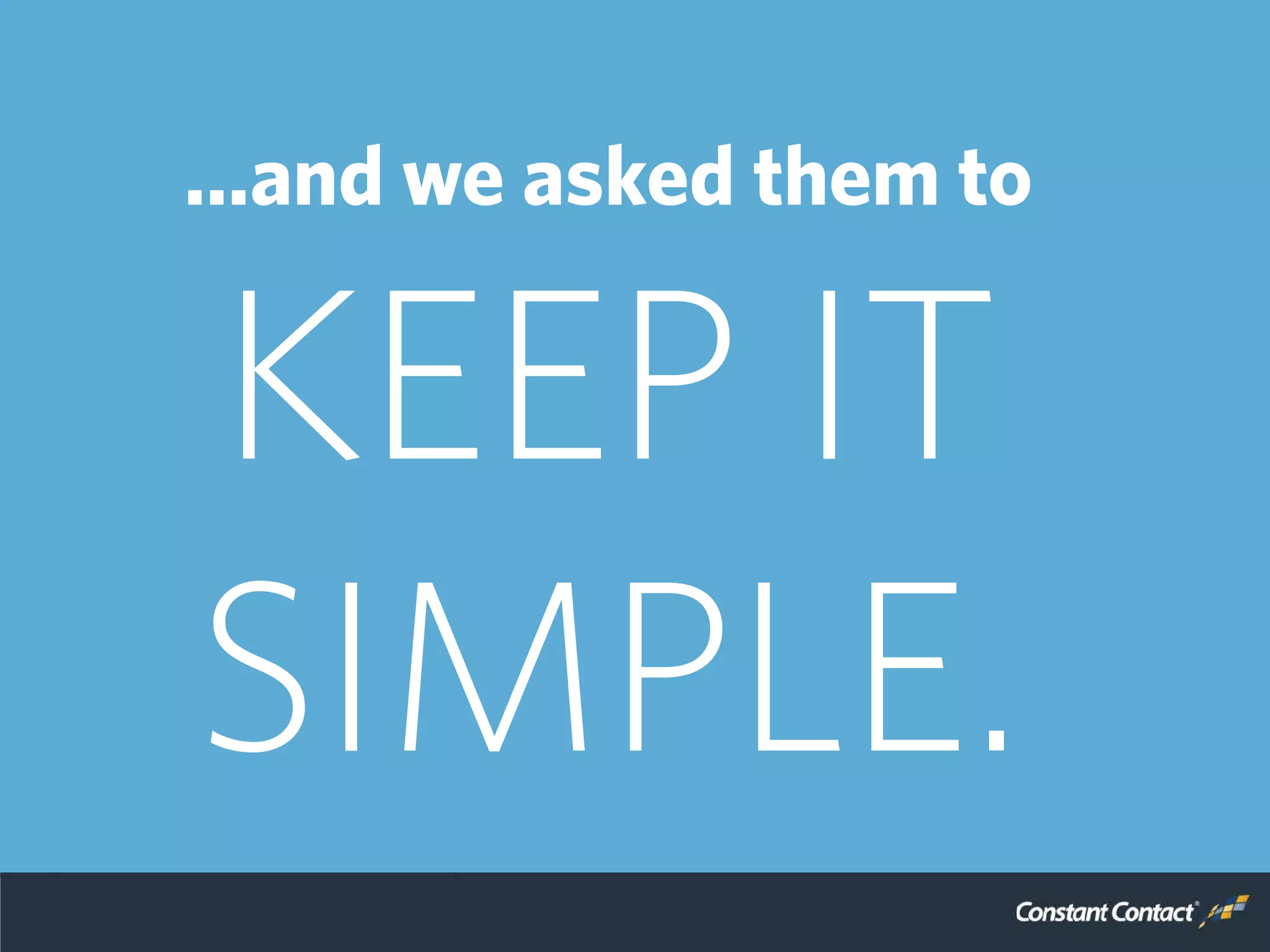 …and we asked them to
KEEP IT
SIMPLE.
 