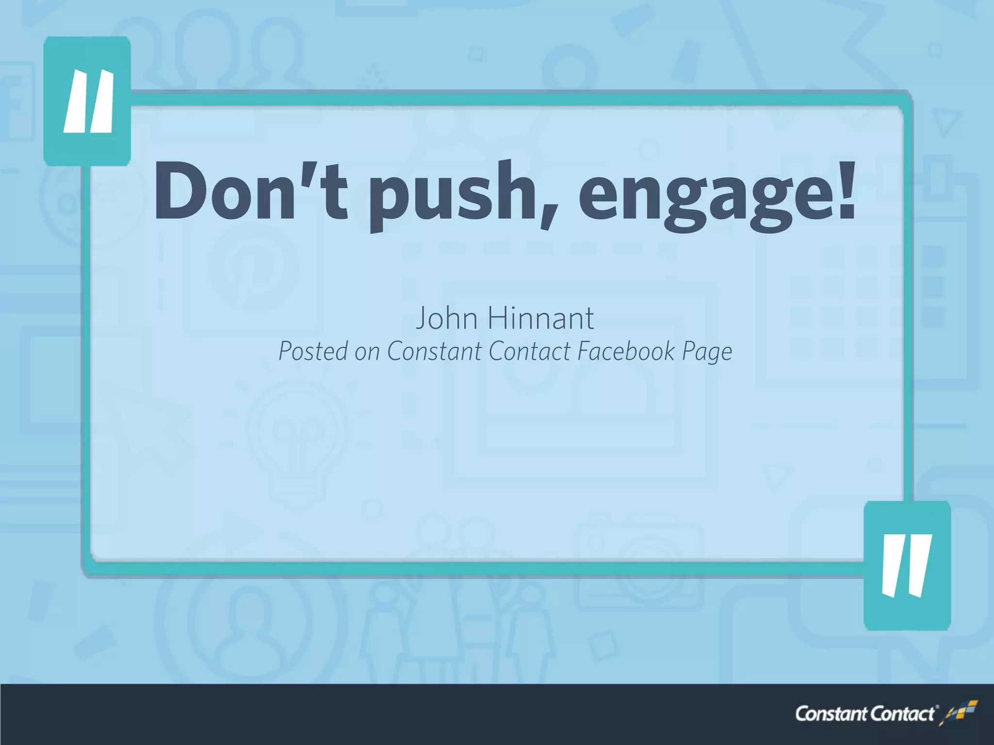 Don’t push, engage!
John Hinnant
Posted on Constant Contact Facebook Page
 