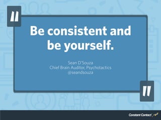 Be consistent and
be yourself.
Sean D’Souza
Chief Brain Auditor, Psychotactics
@seandsouza
 