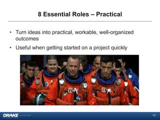 8 Essential Roles – Practical

• Turn ideas into practical, workable, well-organized
  outcomes
• Useful when getting started on a project quickly




                                                        12
 