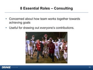 8 Essential Roles – Consulting

• Concerned about how team works together towards
  achieving goals
• Useful for drawing out everyone’s contributions.




                                                     13
 