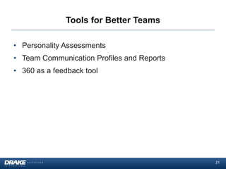 Tools for Better Teams

• Personality Assessments
• Team Communication Profiles and Reports
• 360 as a feedback tool




                                            21
 