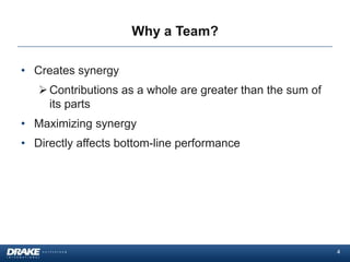 Why a Team?

• Creates synergy
    Contributions as a whole are greater than the sum of
     its parts
• Maximizing synergy
• Directly affects bottom-line performance




                                                            4
 
