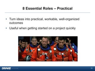 8 Essential Roles – Practical
• Turn ideas into practical, workable, well-organized
outcomes
• Useful when getting started on a project quickly

13

 