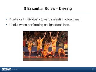 8 Essential Roles – Driving
• Pushes all individuals towards meeting objectives.
• Useful when performing on tight deadlines.

15

 
